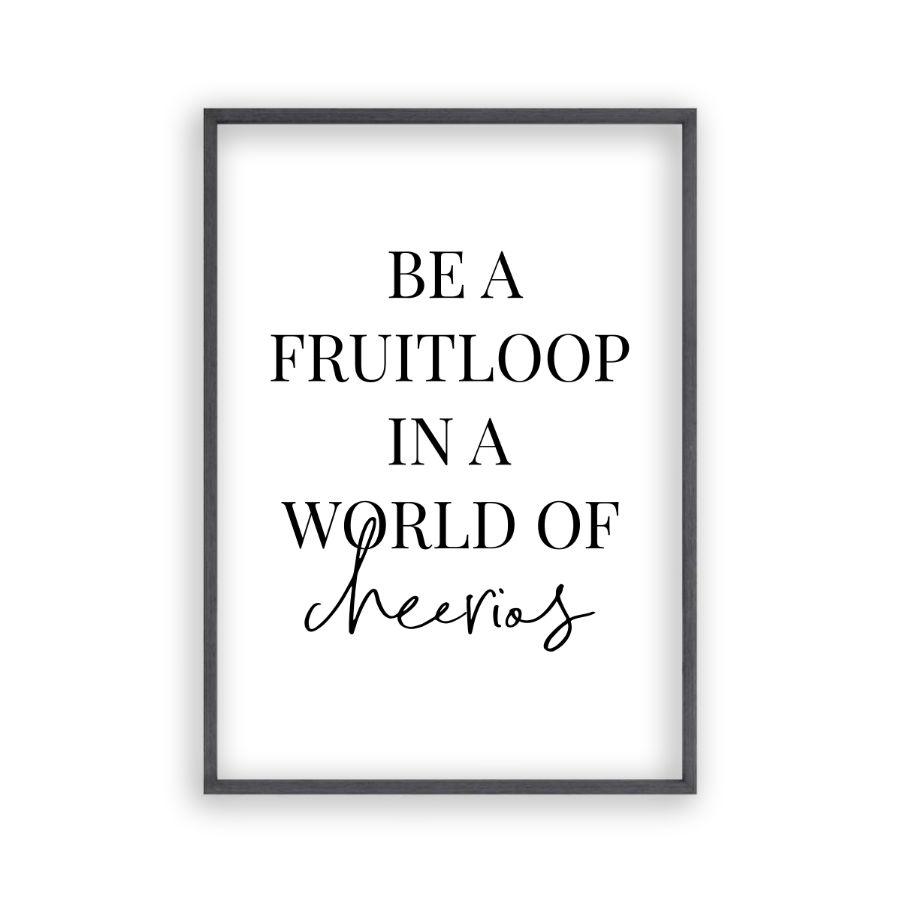 Be A Fruitloop In A World Of Cheerios Print - Blim & Blum