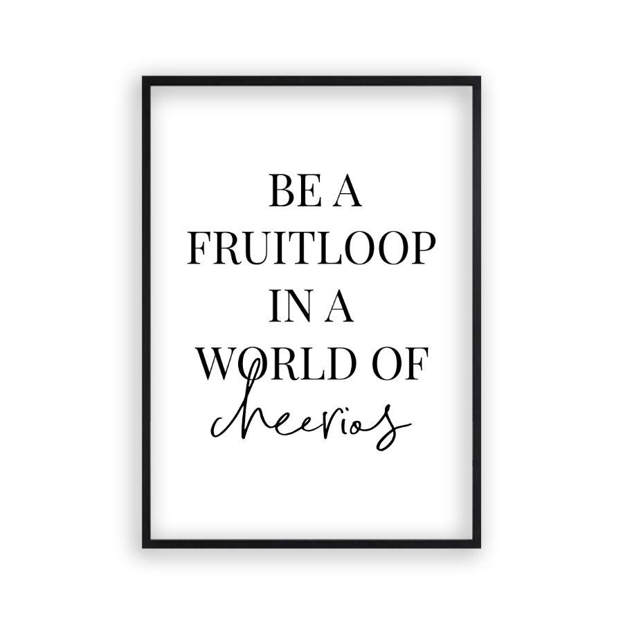Be A Fruitloop In A World Of Cheerios Print - Blim & Blum