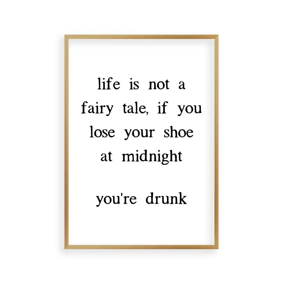 Life Is Not A Fairy Tale If You Lose Your Shoe At Midnight You're Drunk Print - Blim & Blum