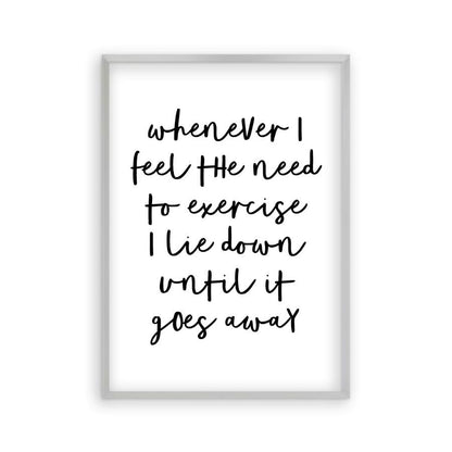 Whenever I Feel The Need To Exercise I Lie Down Until It Goes Away Print in a matt silver frame