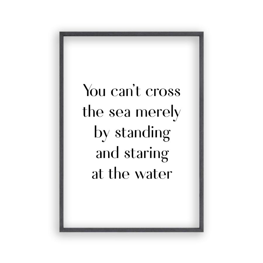 You Can't Cross The Sea Merely By Standing And Staring At The Water Print - Blim & Blum