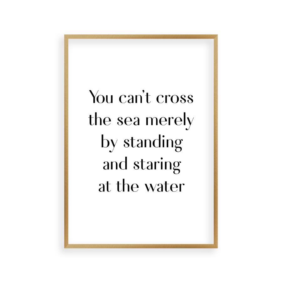 You Can't Cross The Sea Merely By Standing And Staring At The Water Print - Blim & Blum